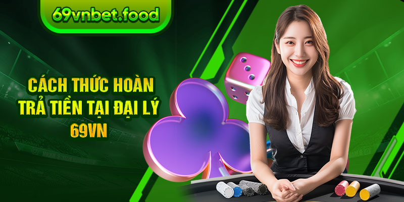 Cách thức hoàn trả tiền tại đại lý 69vn