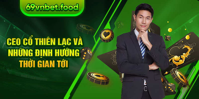 CEO Cổ Thiên Lạc và những định hướng trong tương lai